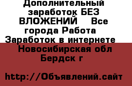 Дополнительный заработок БЕЗ ВЛОЖЕНИЙ! - Все города Работа » Заработок в интернете   . Новосибирская обл.,Бердск г.